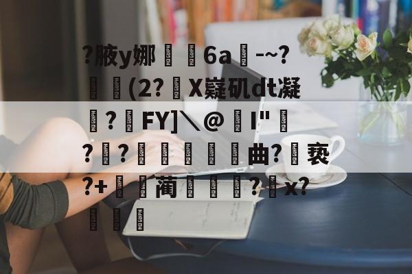 关于?腋y娜堄6a匘-~?鄅阰(2?X嶷矶dt凝俉?摯FY]＼@I