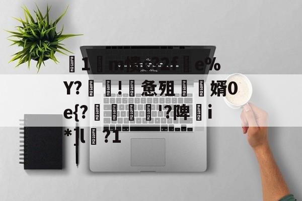 九游网页版-关于箞1m愦c?2f蠒e%Y?!詸惫殂尮婿0e{?嘝貸憸'?陴譫i*]l?1的信息